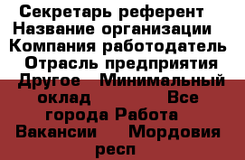 Секретарь-референт › Название организации ­ Компания-работодатель › Отрасль предприятия ­ Другое › Минимальный оклад ­ 25 000 - Все города Работа » Вакансии   . Мордовия респ.